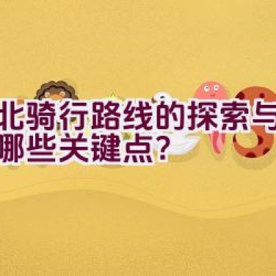 沙北骑行路线的探索与规划有哪些关键点？