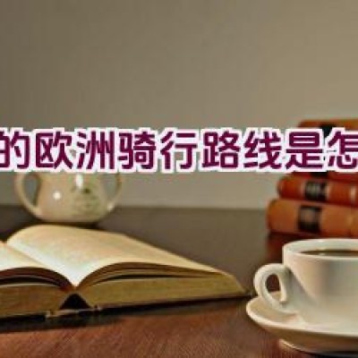 湖的欧洲骑行路线是怎样的？