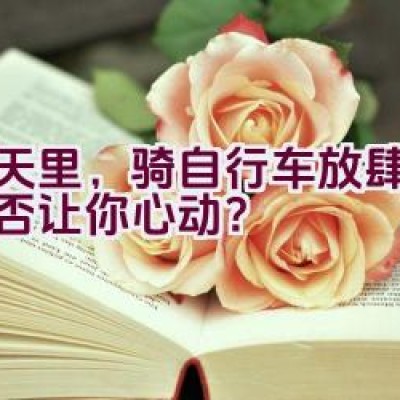 春天里，骑自行车放肆游玩是否让你心动？