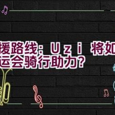 “应援路线：Uzi将如何为亚运会骑行助力？”