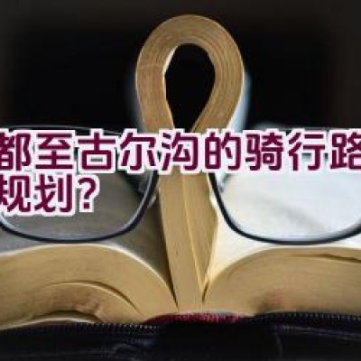 成都至古尔沟的骑行路线如何规划？