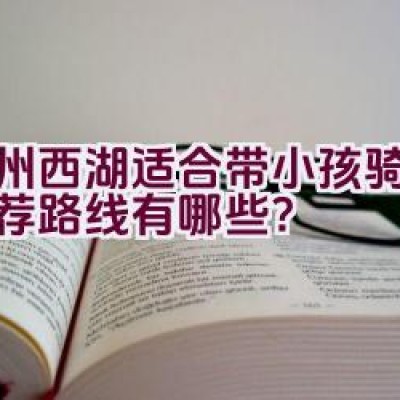 杭州西湖适合带小孩骑行的推荐路线有哪些？