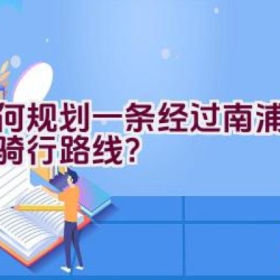 如何规划一条经过南浦大桥的骑行路线？