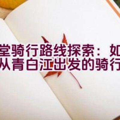 金堂骑行路线探索：如何规划从青白江出发的骑行之旅？