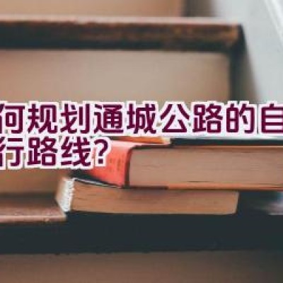 如何规划通城公路的自行车骑行路线？