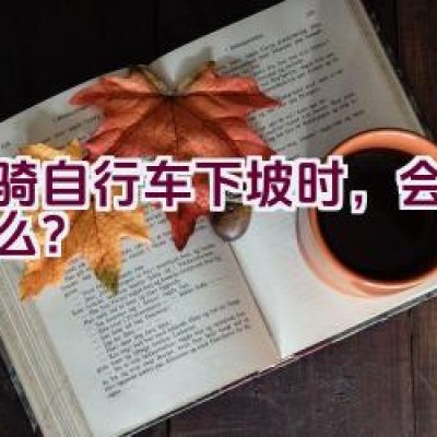 当骑自行车下坡时，会发生什么？