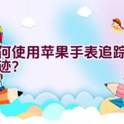 如何使用苹果手表追踪骑行轨迹？