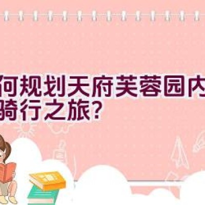 如何规划天府芙蓉园内的绿道骑行之旅？