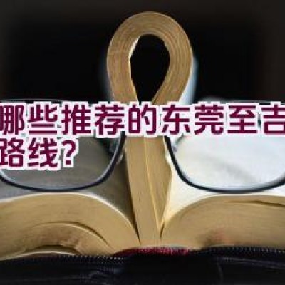 有哪些推荐的东莞至吉安骑行路线？