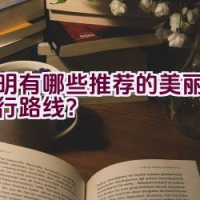 昆明有哪些推荐的美丽公里骑行路线？