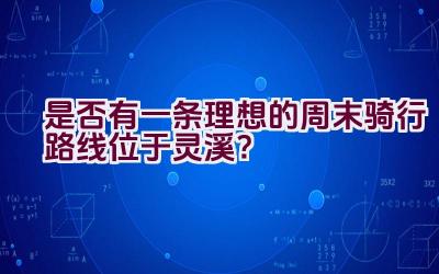 是否有一条理想的周末骑行路线位于灵溪？插图