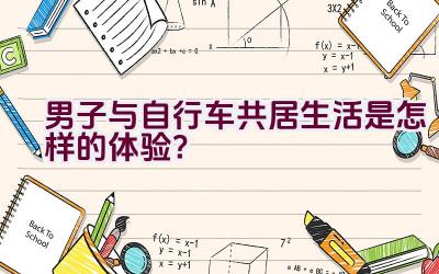 男子与自行车共居生活是怎样的体验？插图