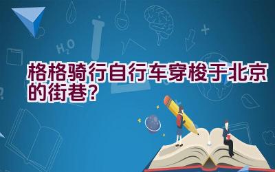 格格骑行自行车穿梭于北京的街巷？插图