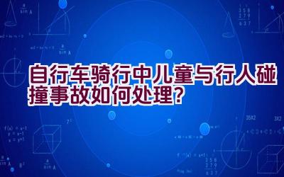 自行车骑行中儿童与行人碰撞事故如何处理？插图