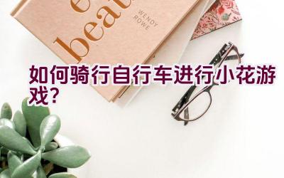 如何骑行自行车进行小花游戏？插图