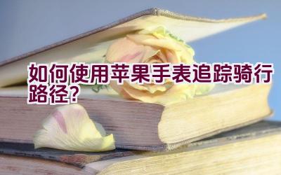 如何使用苹果手表追踪骑行路径？插图