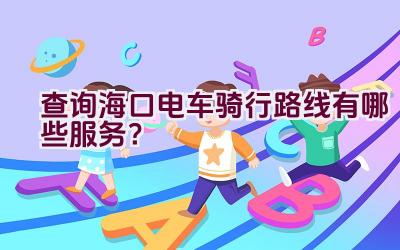 查询海口电车骑行路线有哪些服务？插图