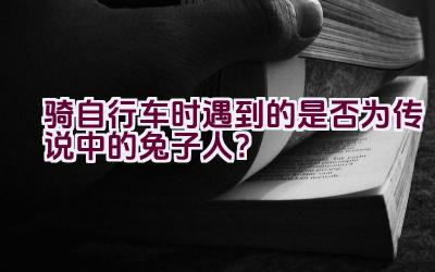 骑自行车时遇到的是否为传说中的兔子人？插图