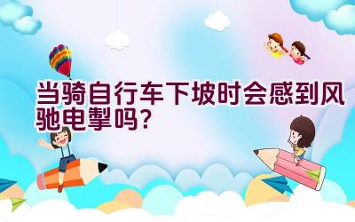 当骑自行车下坡时会感到风驰电掣吗？插图