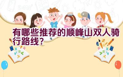 有哪些推荐的顺峰山双人骑行路线？插图