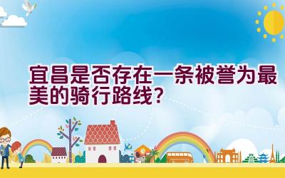 宜昌是否存在一条被誉为最美的骑行路线？插图