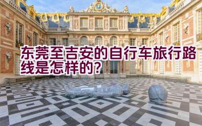 东莞至吉安的自行车旅行路线是怎样的？插图