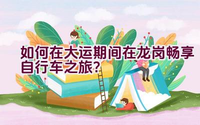 如何在大运期间在龙岗畅享自行车之旅？插图