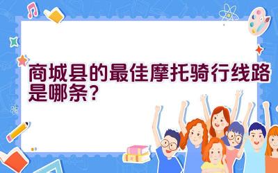 商城县的最佳摩托骑行线路是哪条？插图