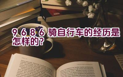 9686骑自行车的经历是怎样的？插图