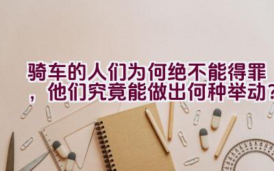 骑车的人们为何绝不能得罪，他们究竟能做出何种举动？插图