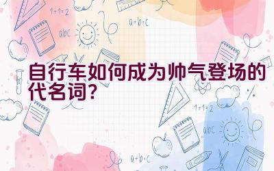 自行车如何成为帅气登场的代名词？插图