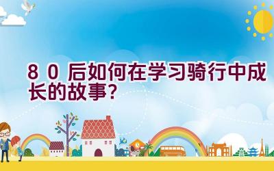 80后如何在学习骑行中成长的故事？插图