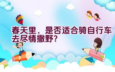 春天里，是否适合骑自行车去尽情撒野？插图