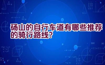 砀山的自行车道有哪些推荐的骑行路线？插图