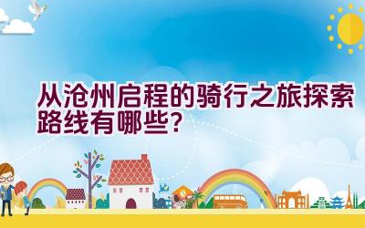 从沧州启程的骑行之旅探索路线有哪些？插图