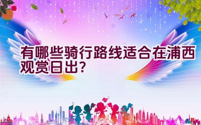 有哪些骑行路线适合在浦西观赏日出？插图