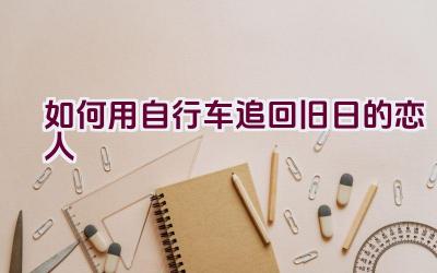 如何用自行车追回旧日的恋人插图