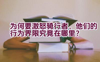 为何要激怒骑行者，他们的行为界限究竟在哪里？插图