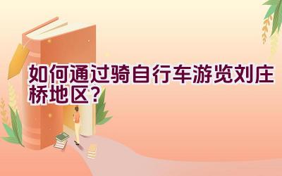 如何通过骑自行车游览刘庄桥地区？插图