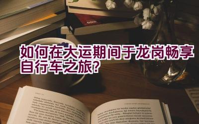 如何在大运期间于龙岗畅享自行车之旅？插图