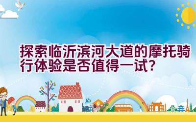 探索临沂滨河大道的摩托骑行体验是否值得一试？插图