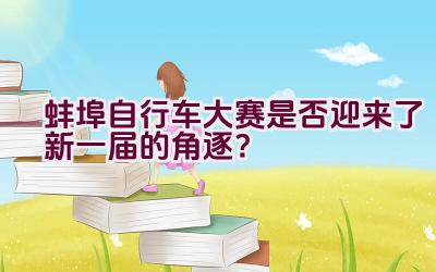 蚌埠自行车大赛是否迎来了新一届的角逐？插图