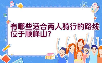 有哪些适合两人骑行的路线位于顺峰山？插图