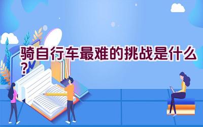 骑自行车最难的挑战是什么？插图