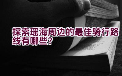 “探索瑶海周边的最佳骑行路线有哪些？”插图