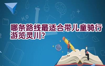 哪条路线最适合带儿童骑行游览灵川？插图