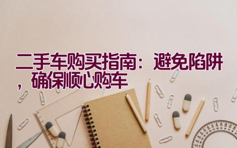 二手车购买指南：避免陷阱，确保顺心购车插图