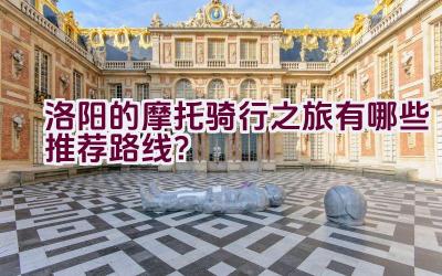 洛阳的摩托骑行之旅有哪些推荐路线？插图