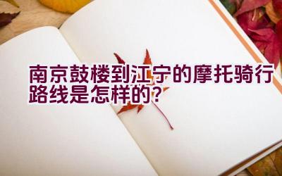 南京鼓楼到江宁的摩托骑行路线是怎样的？插图