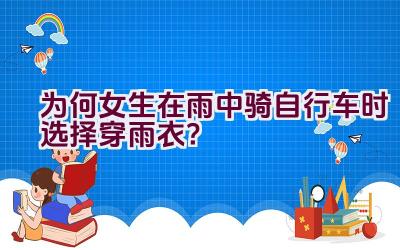 为何女生在雨中骑自行车时选择穿雨衣？插图